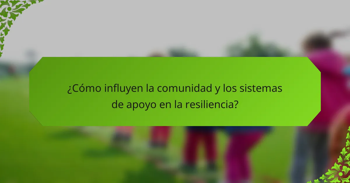 ¿Cómo influyen la comunidad y los sistemas de apoyo en la resiliencia?