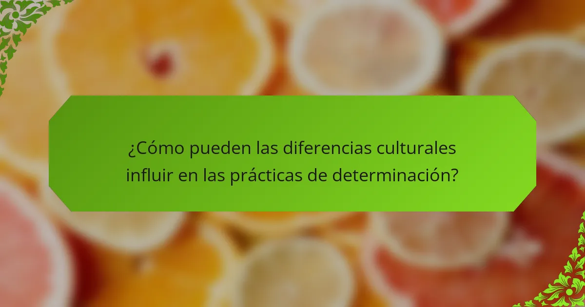 ¿Cómo pueden las diferencias culturales influir en las prácticas de determinación?