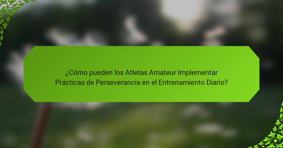 ¿Cómo pueden los Atletas Amateur Implementar Prácticas de Perseverancia en el Entrenamiento Diario?
