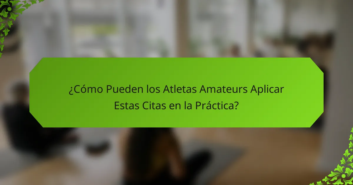 ¿Cómo Pueden los Atletas Amateurs Aplicar Estas Citas en la Práctica?