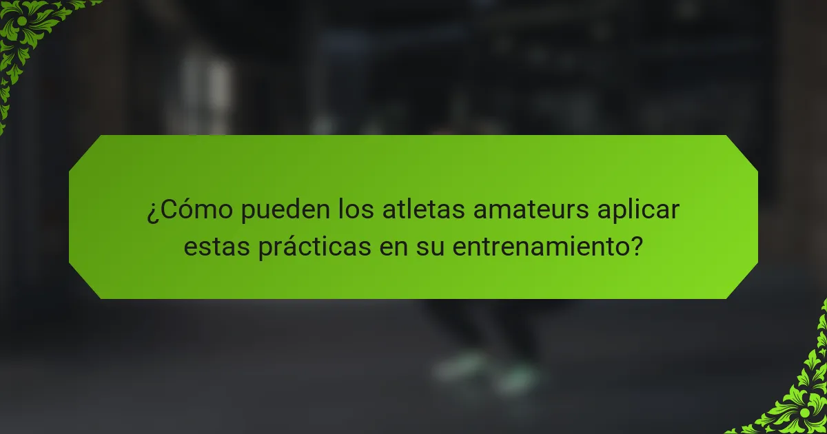 ¿Cómo pueden los atletas amateurs aplicar estas prácticas en su entrenamiento?