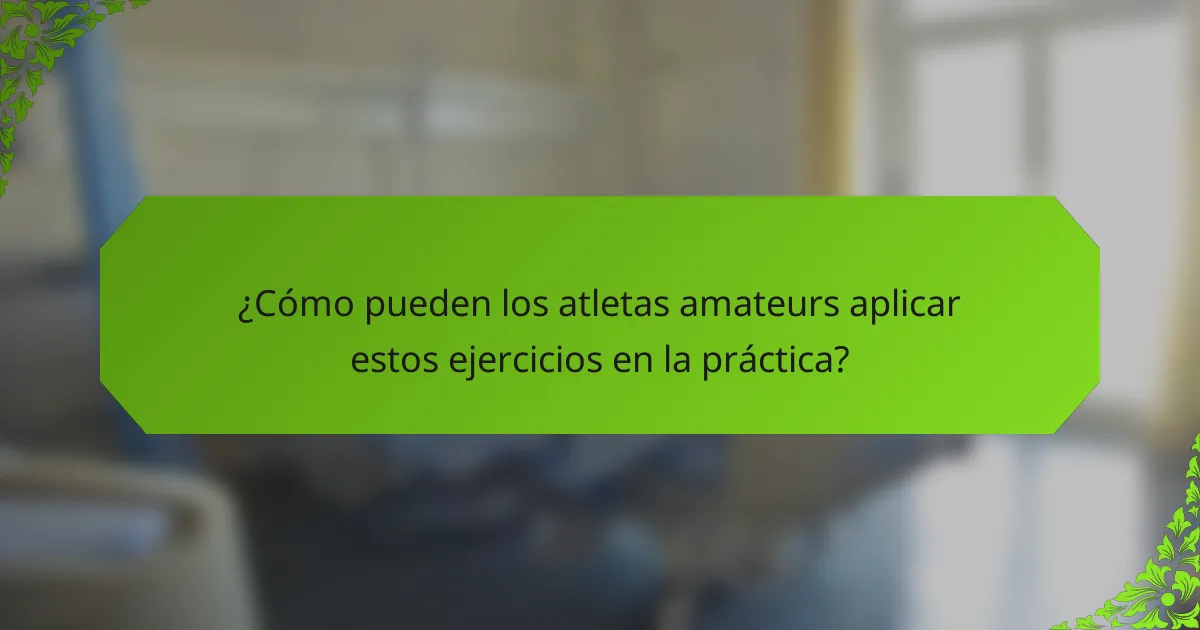¿Cómo pueden los atletas amateurs aplicar estos ejercicios en la práctica?