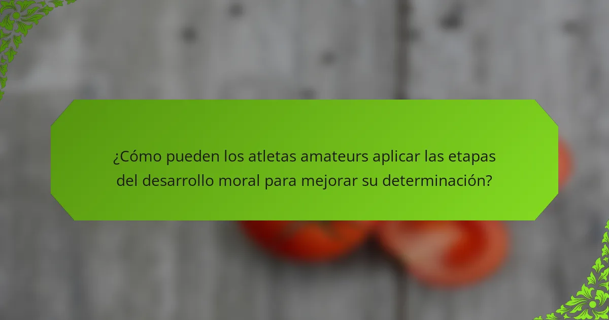 ¿Cómo pueden los atletas amateurs aplicar las etapas del desarrollo moral para mejorar su determinación?