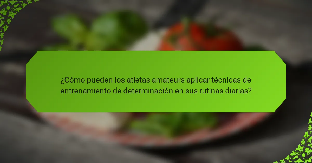 ¿Cómo pueden los atletas amateurs aplicar técnicas de entrenamiento de determinación en sus rutinas diarias?