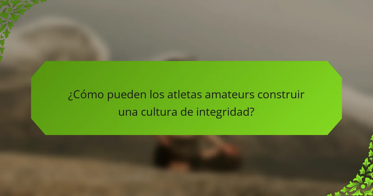 ¿Cómo pueden los atletas amateurs construir una cultura de integridad?