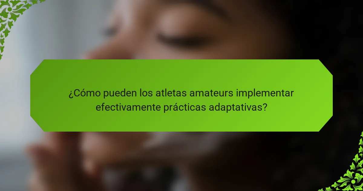 ¿Cómo pueden los atletas amateurs implementar efectivamente prácticas adaptativas?