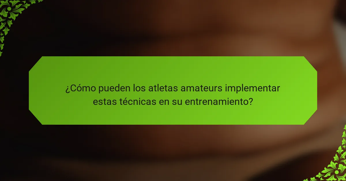 ¿Cómo pueden los atletas amateurs implementar estas técnicas en su entrenamiento?