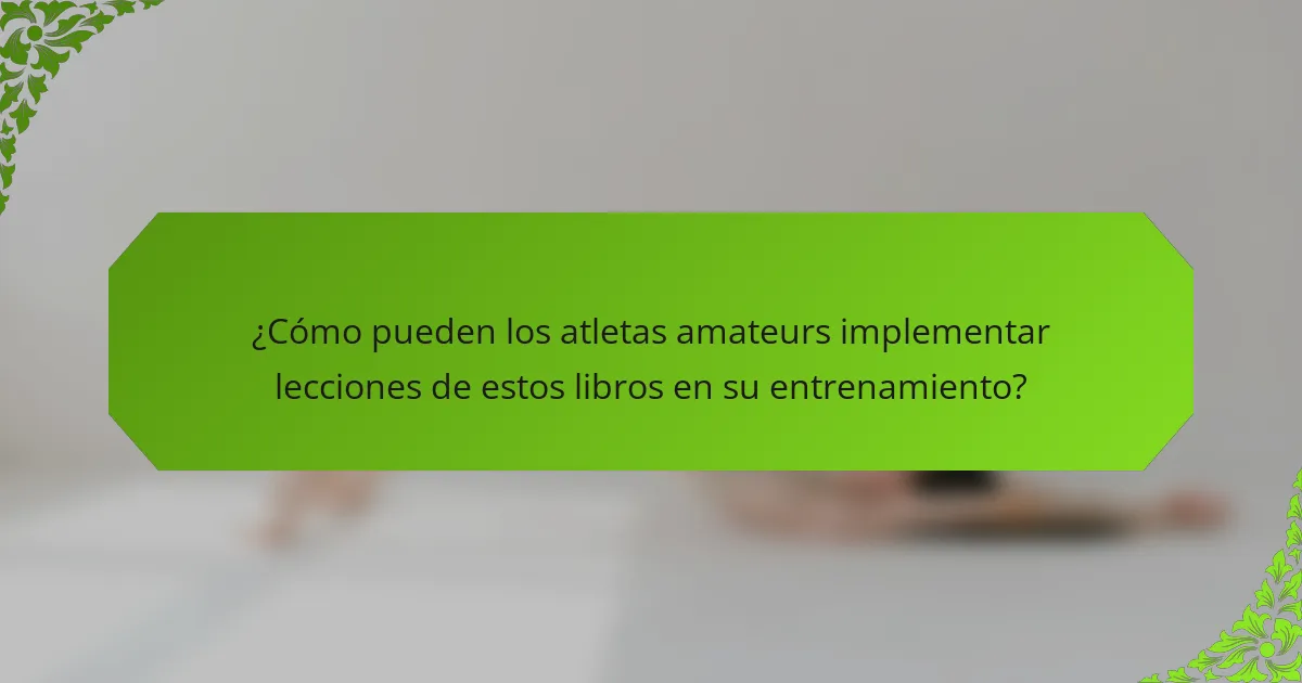 ¿Cómo pueden los atletas amateurs implementar lecciones de estos libros en su entrenamiento?