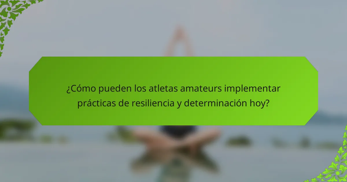 ¿Cómo pueden los atletas amateurs implementar prácticas de resiliencia y determinación hoy?