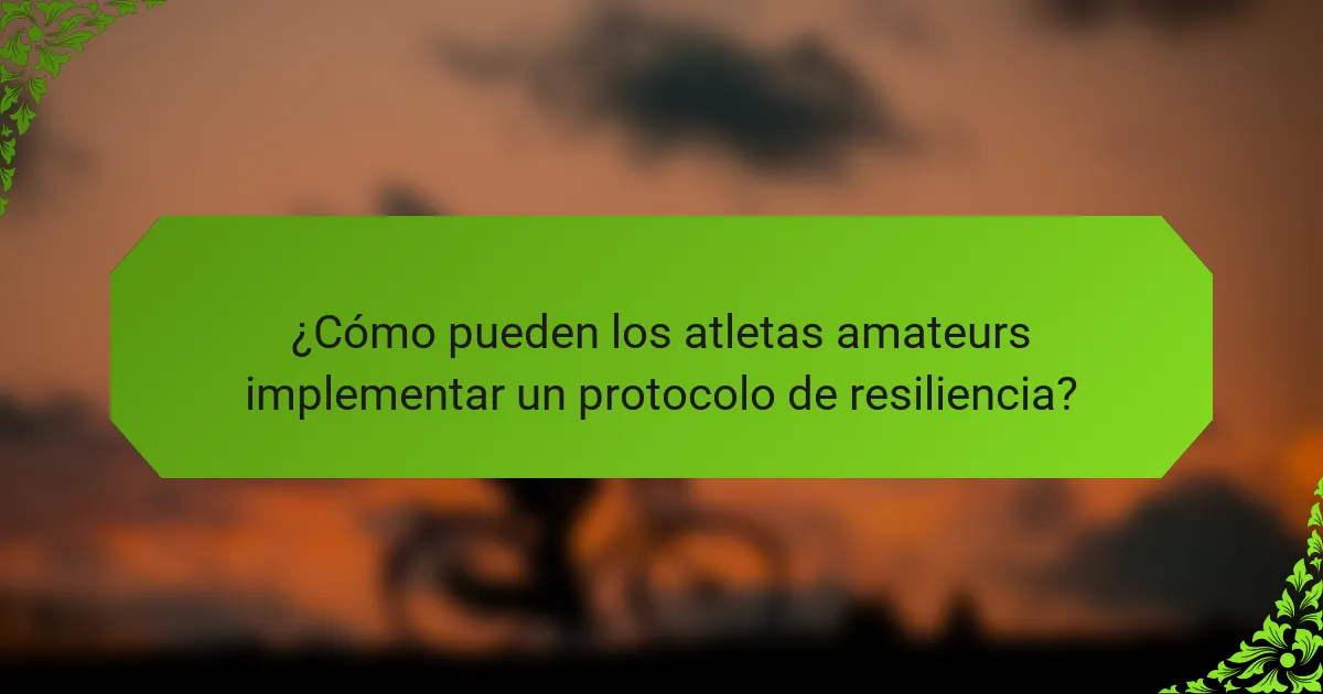 ¿Cómo pueden los atletas amateurs implementar un protocolo de resiliencia?