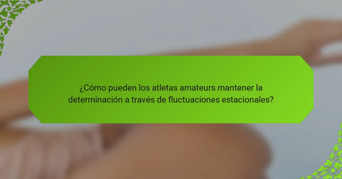 ¿Cómo pueden los atletas amateurs mantener la determinación a través de fluctuaciones estacionales?