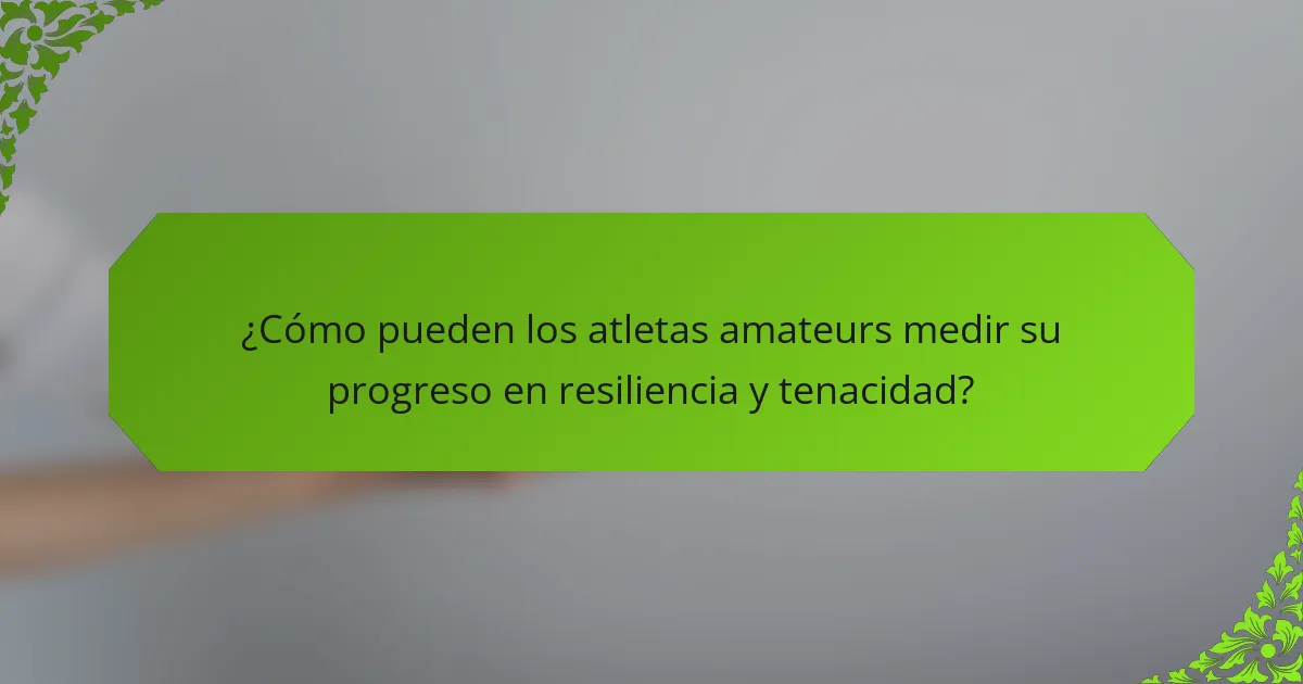 ¿Cómo pueden los atletas amateurs medir su progreso en resiliencia y tenacidad?