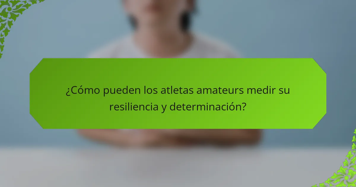 ¿Cómo pueden los atletas amateurs medir su resiliencia y determinación?
