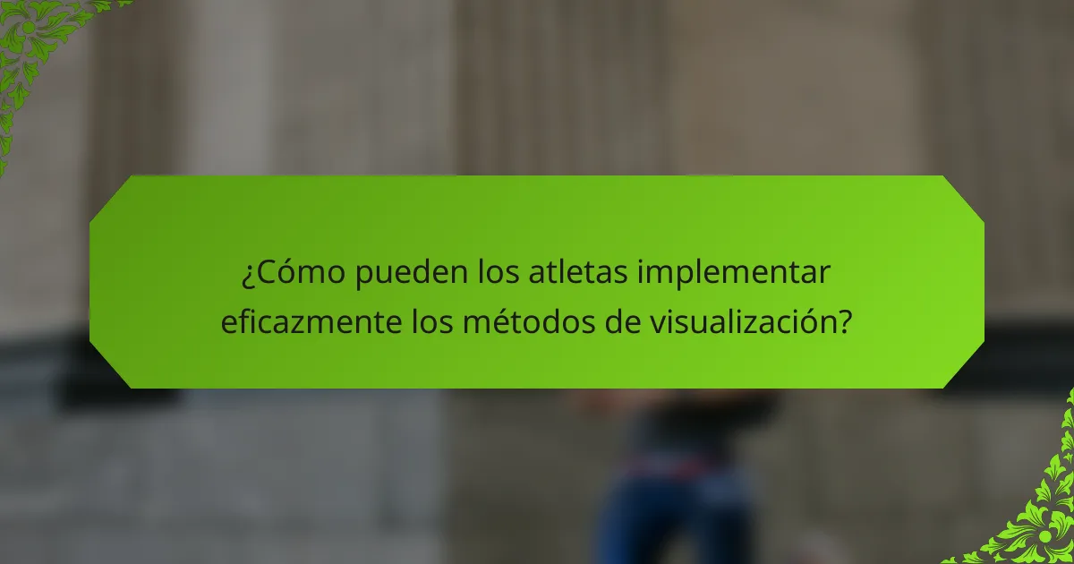 ¿Cómo pueden los atletas implementar eficazmente los métodos de visualización?