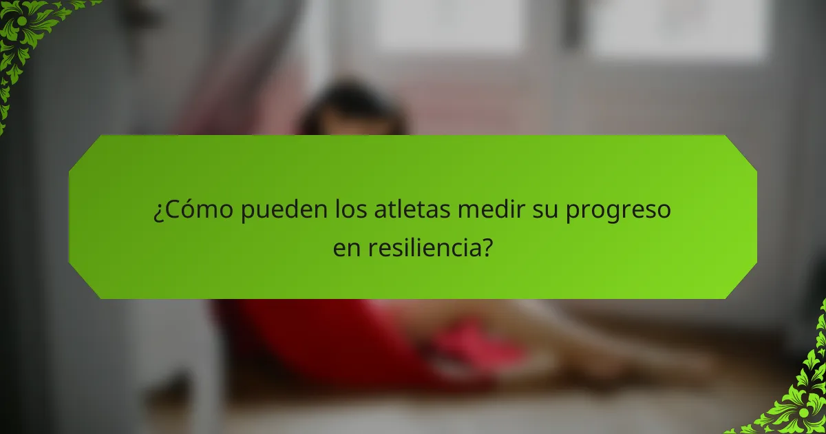 ¿Cómo pueden los atletas medir su progreso en resiliencia?