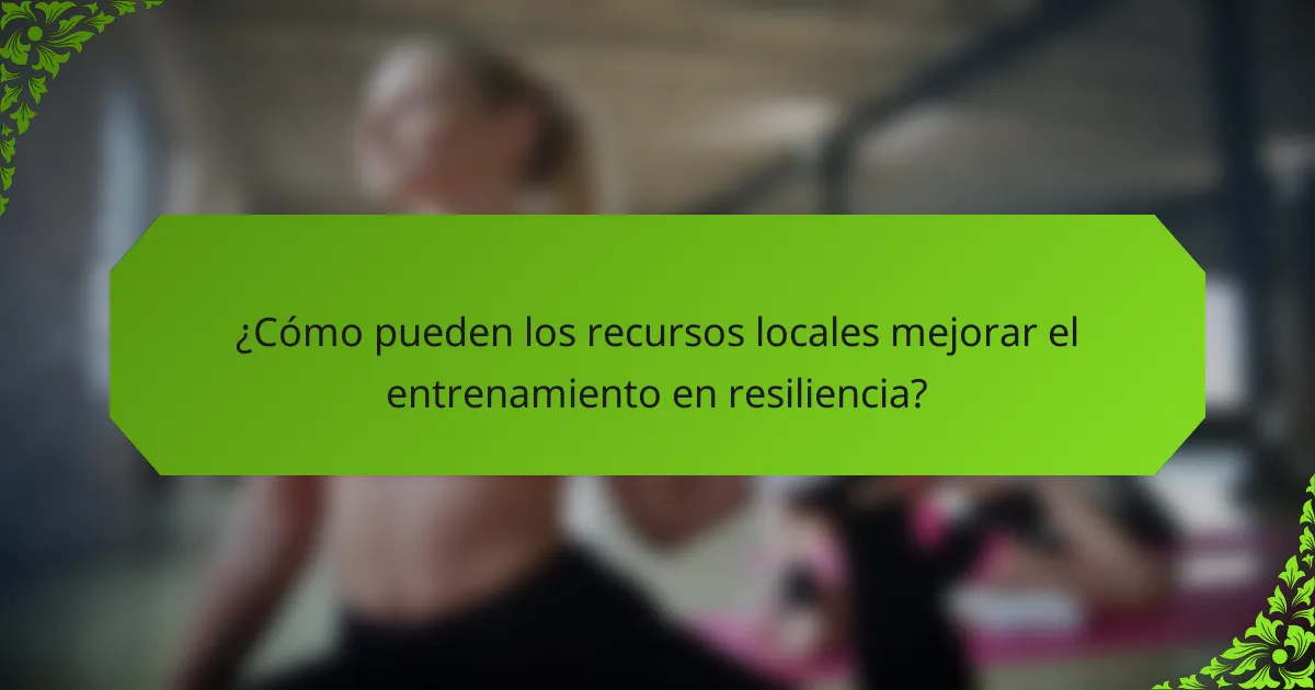 ¿Cómo pueden los recursos locales mejorar el entrenamiento en resiliencia?