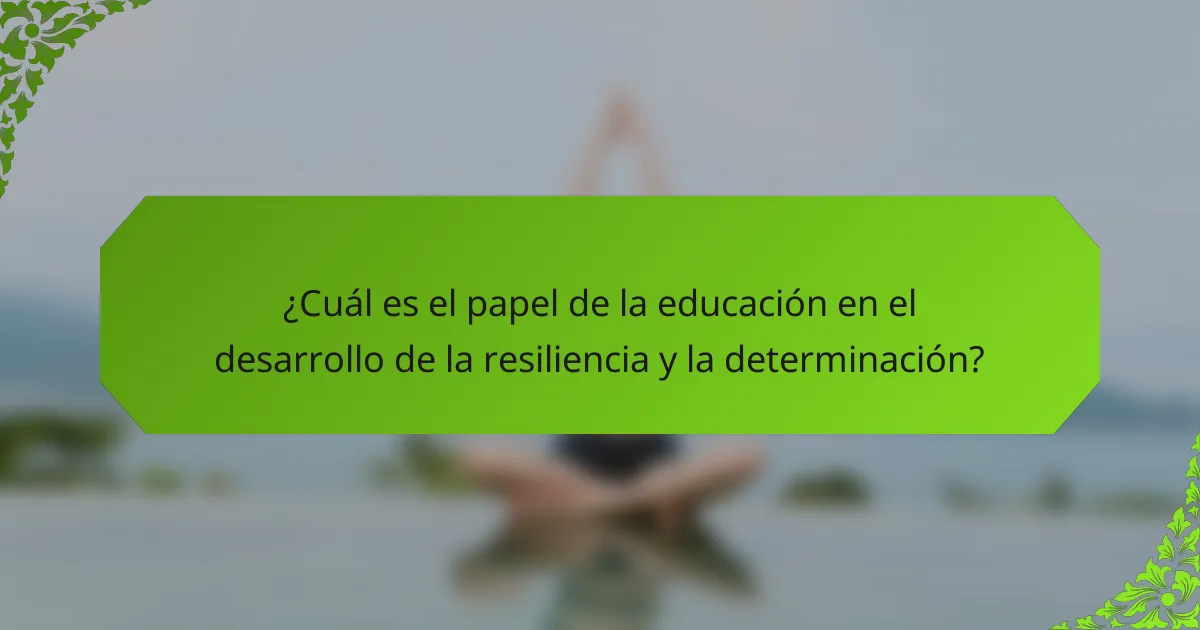 ¿Cuál es el papel de la educación en el desarrollo de la resiliencia y la determinación?