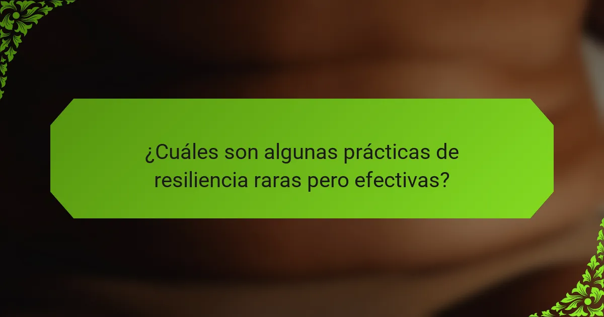¿Cuáles son algunas prácticas de resiliencia raras pero efectivas?
