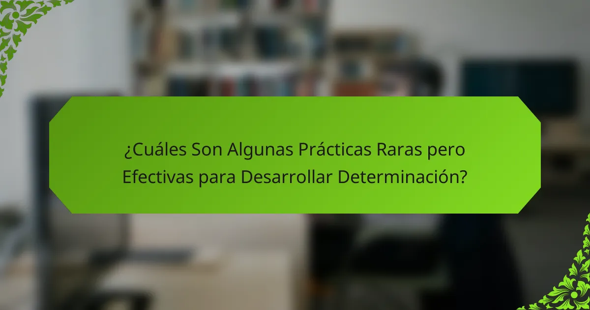 ¿Cuáles Son Algunas Prácticas Raras pero Efectivas para Desarrollar Determinación?