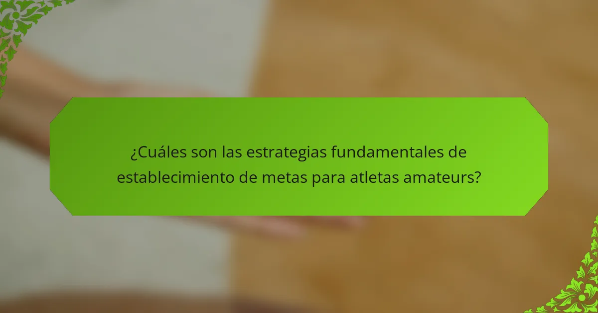 ¿Cuáles son las estrategias fundamentales de establecimiento de metas para atletas amateurs?