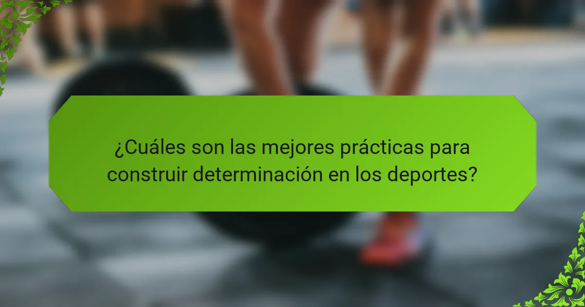 ¿Cuáles son las mejores prácticas para construir determinación en los deportes?
