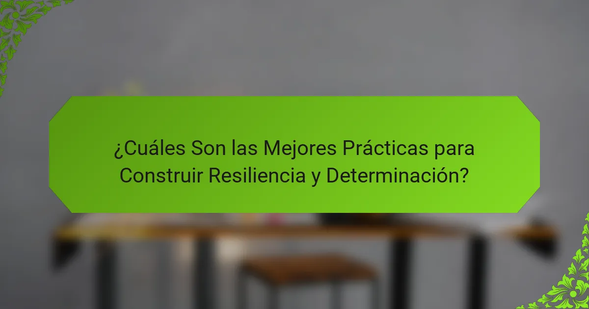 ¿Cuáles Son las Mejores Prácticas para Construir Resiliencia y Determinación?