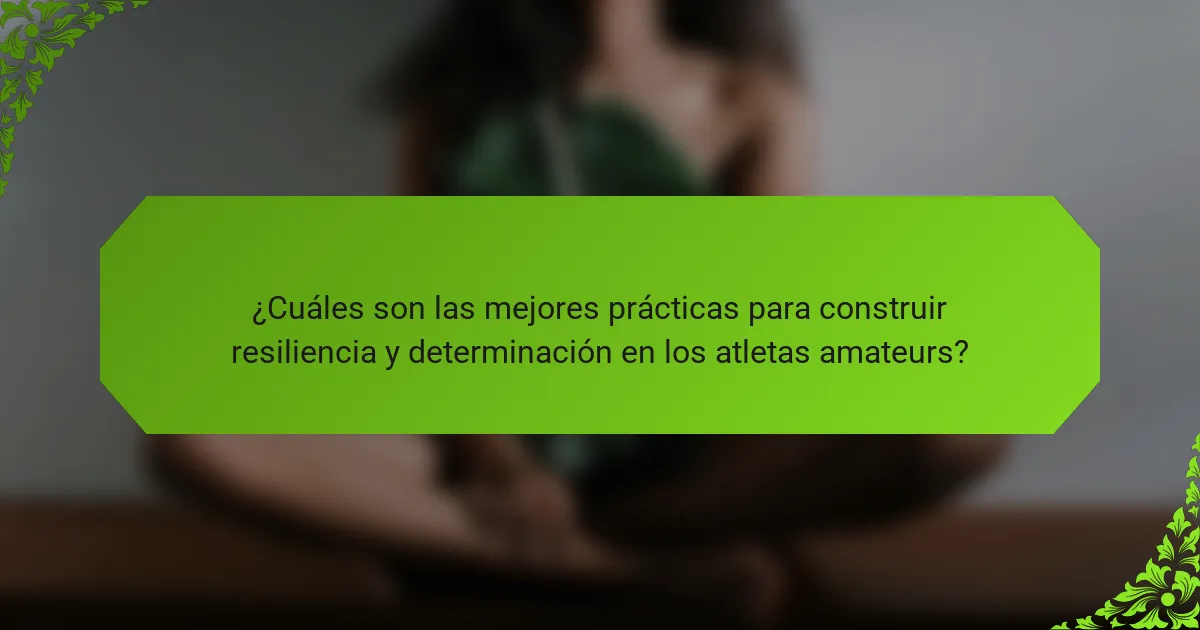 ¿Cuáles son las mejores prácticas para construir resiliencia y determinación en los atletas amateurs?
