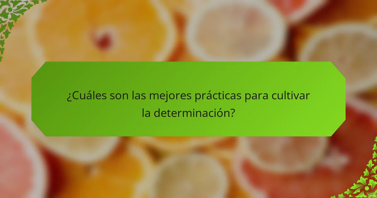 ¿Cuáles son las mejores prácticas para cultivar la determinación?
