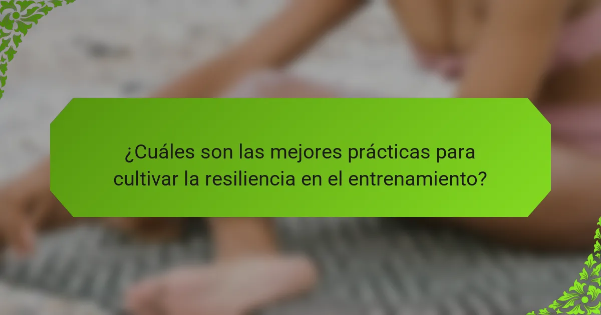 ¿Cuáles son las mejores prácticas para cultivar la resiliencia en el entrenamiento?