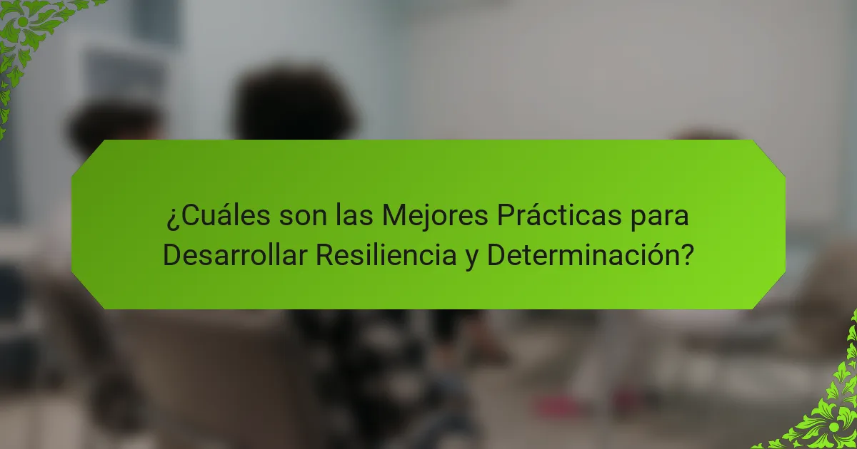 ¿Cuáles son las Mejores Prácticas para Desarrollar Resiliencia y Determinación?