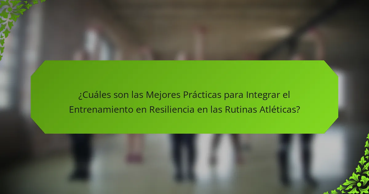 ¿Cuáles son las Mejores Prácticas para Integrar el Entrenamiento en Resiliencia en las Rutinas Atléticas?