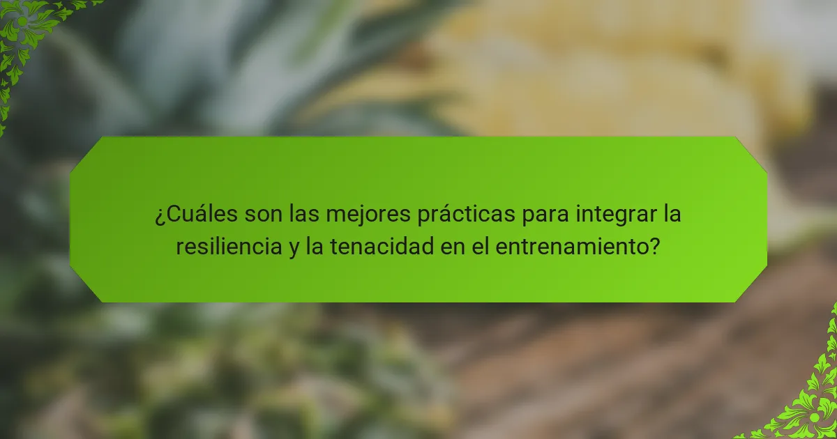 ¿Cuáles son las mejores prácticas para integrar la resiliencia y la tenacidad en el entrenamiento?