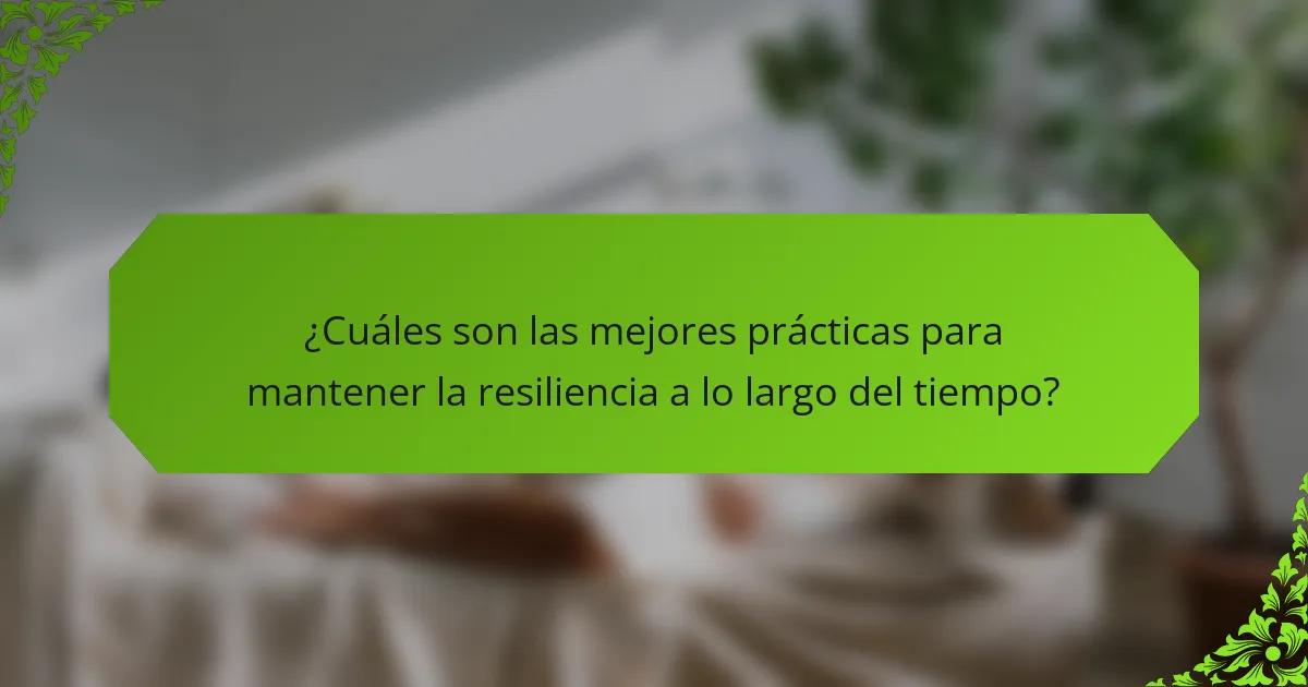 ¿Cuáles son las mejores prácticas para mantener la resiliencia a lo largo del tiempo?