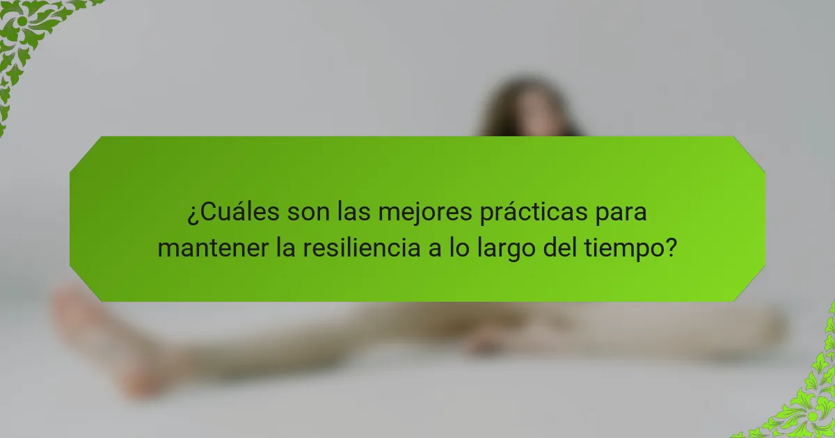 ¿Cuáles son las mejores prácticas para mantener la resiliencia a lo largo del tiempo?