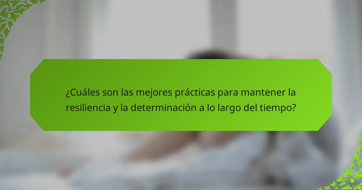 ¿Cuáles son las mejores prácticas para mantener la resiliencia y la determinación a lo largo del tiempo?