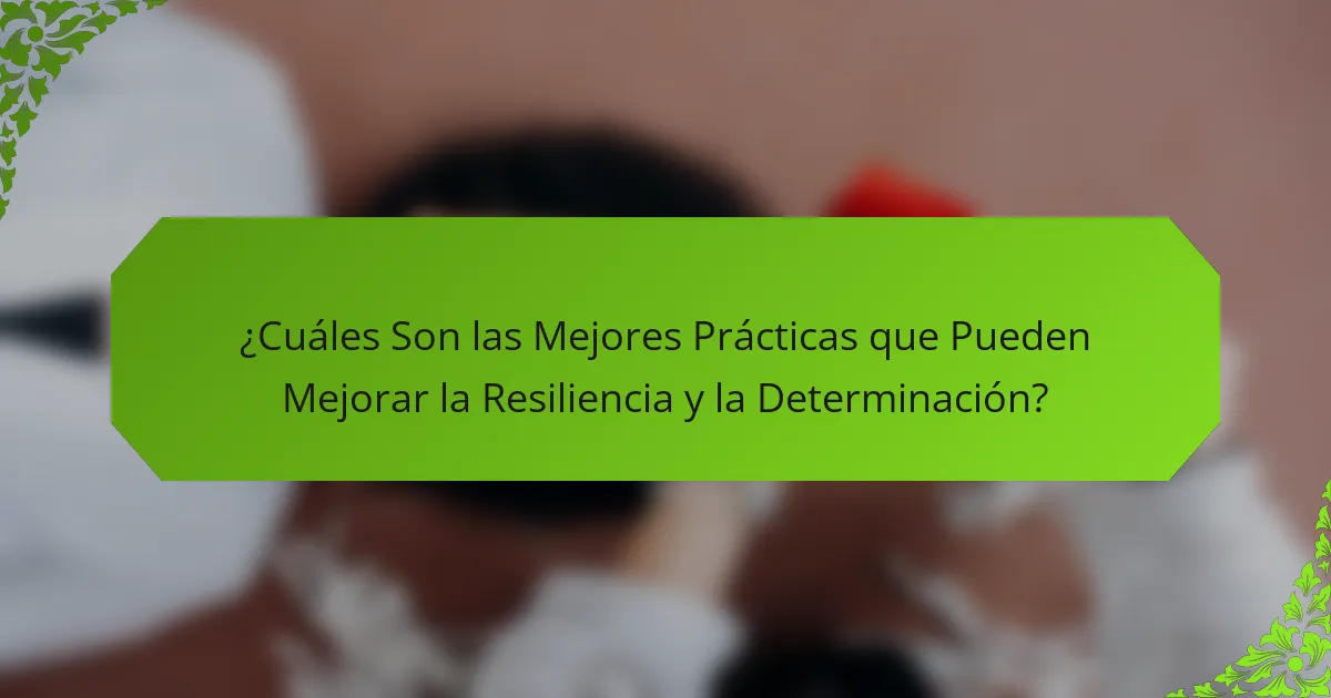 ¿Cuáles Son las Mejores Prácticas que Pueden Mejorar la Resiliencia y la Determinación?