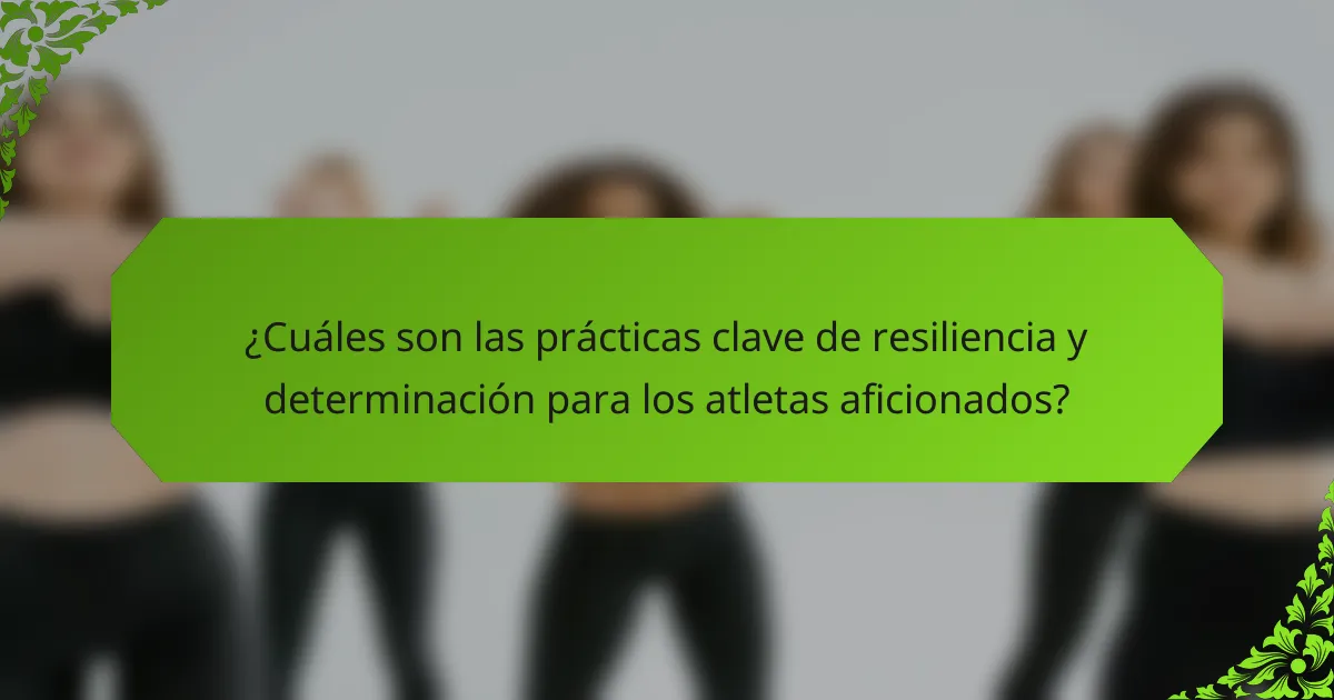 ¿Cuáles son las prácticas clave de resiliencia y determinación para los atletas aficionados?