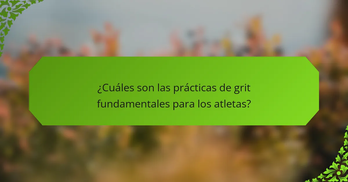 ¿Cuáles son las prácticas de grit fundamentales para los atletas?