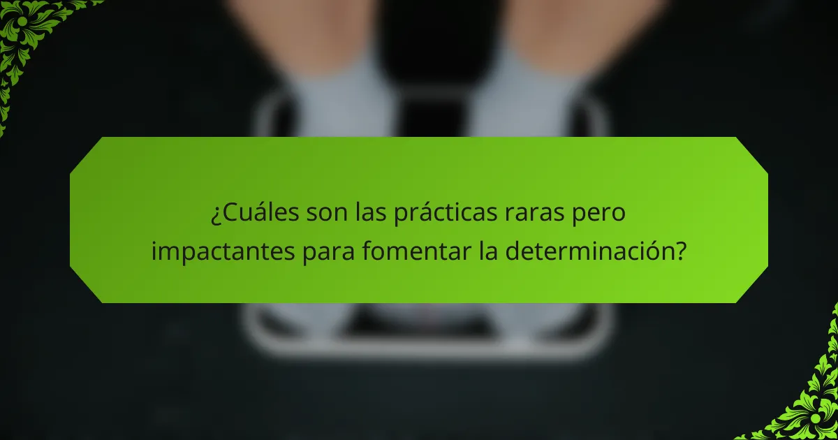¿Cuáles son las prácticas raras pero impactantes para fomentar la determinación?