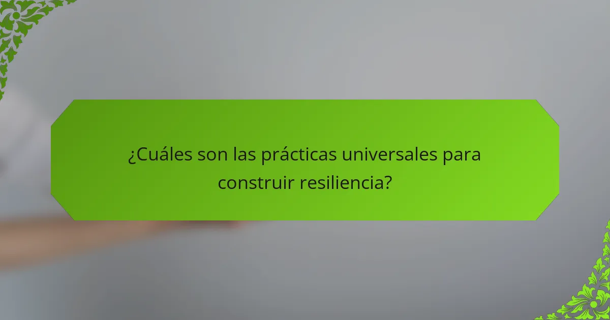 ¿Cuáles son las prácticas universales para construir resiliencia?