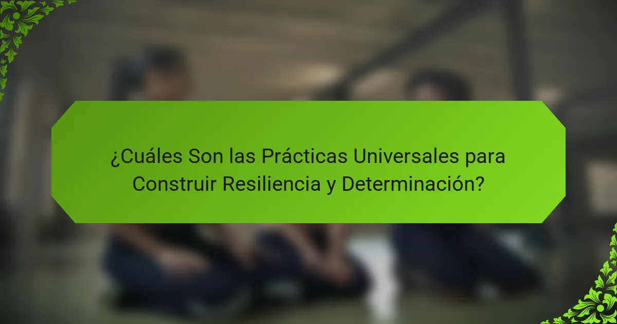 ¿Cuáles Son las Prácticas Universales para Construir Resiliencia y Determinación?
