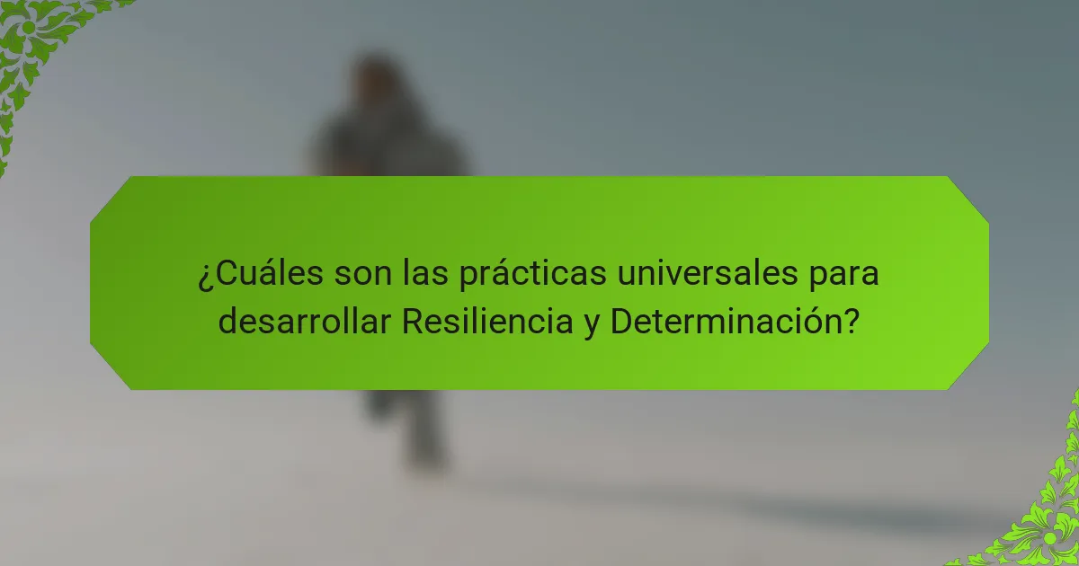 ¿Cuáles son las prácticas universales para desarrollar Resiliencia y Determinación?