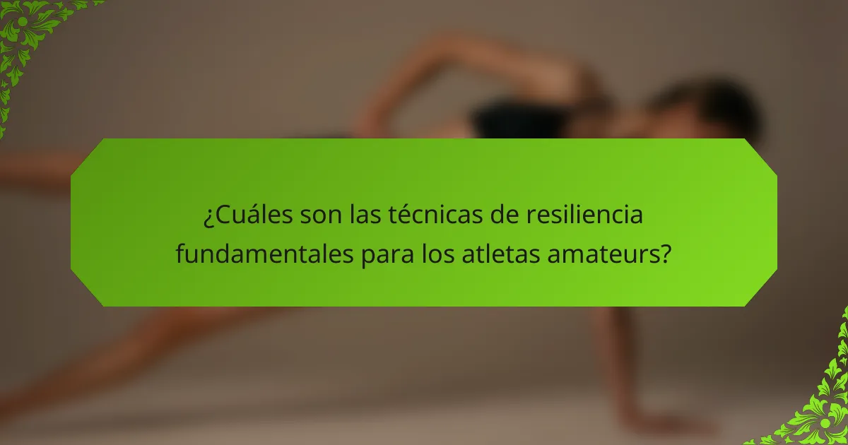 ¿Cuáles son las técnicas de resiliencia fundamentales para los atletas amateurs?