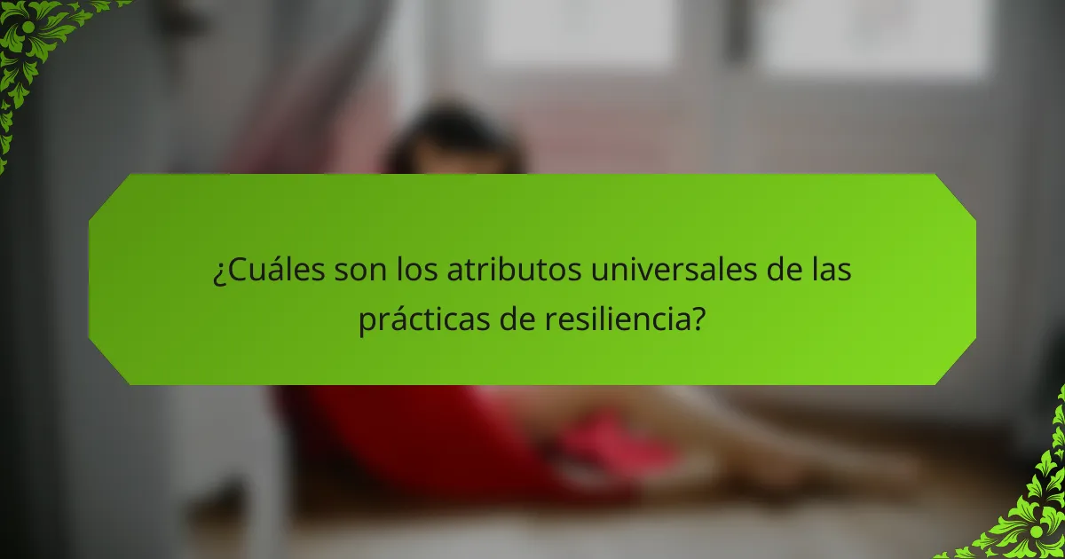 ¿Cuáles son los atributos universales de las prácticas de resiliencia?
