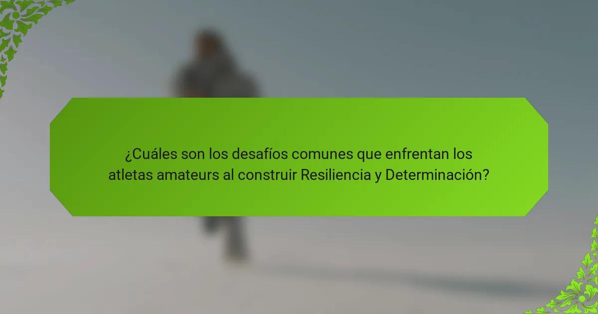 ¿Cuáles son los desafíos comunes que enfrentan los atletas amateurs al construir Resiliencia y Determinación?
