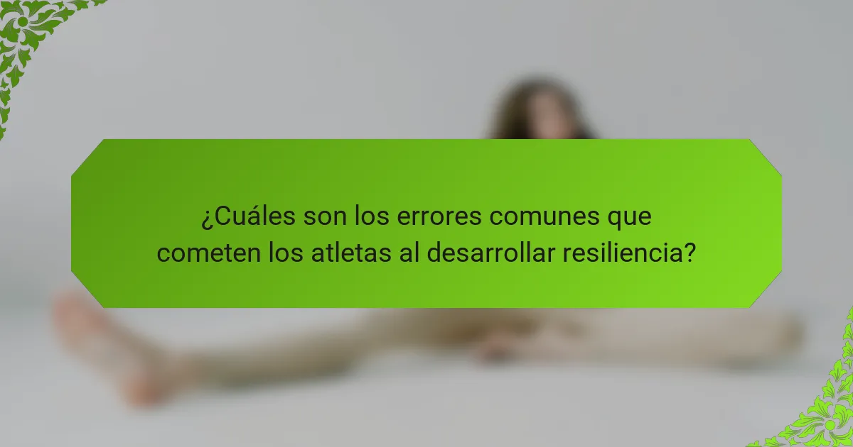 ¿Cuáles son los errores comunes que cometen los atletas al desarrollar resiliencia?