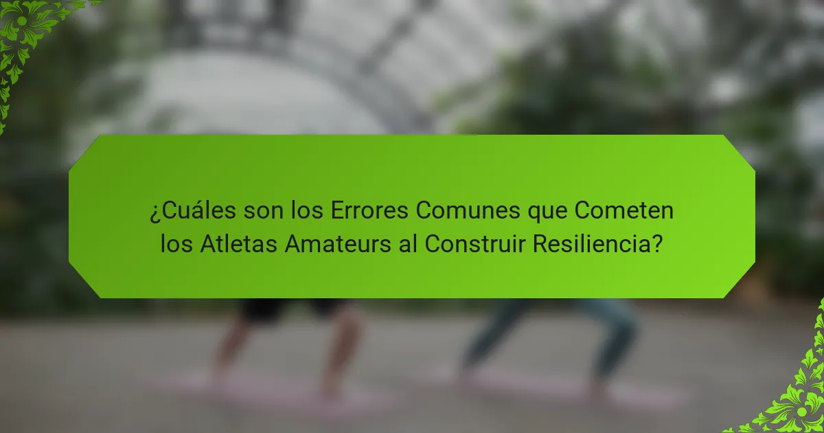 ¿Cuáles son los Errores Comunes que Cometen los Atletas Amateurs al Construir Resiliencia?