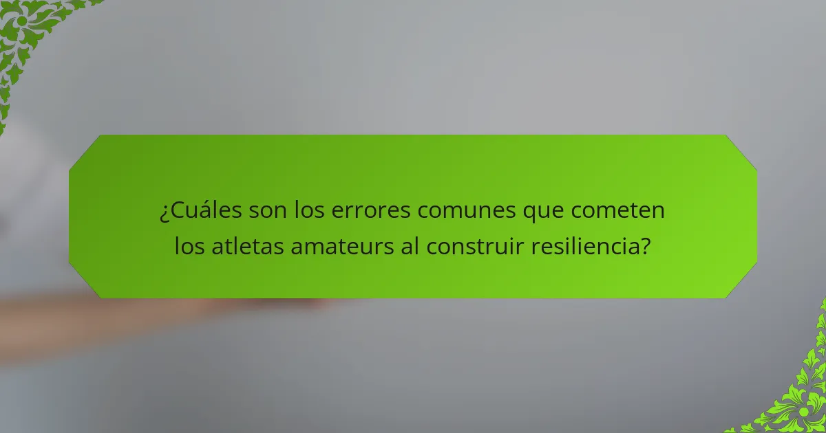 ¿Cuáles son los errores comunes que cometen los atletas amateurs al construir resiliencia?