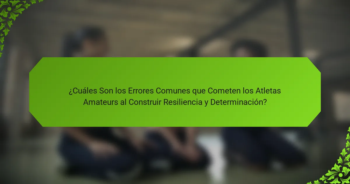 ¿Cuáles Son los Errores Comunes que Cometen los Atletas Amateurs al Construir Resiliencia y Determinación?