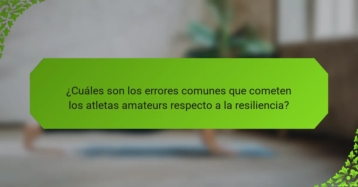 ¿Cuáles son los errores comunes que cometen los atletas amateurs respecto a la resiliencia?